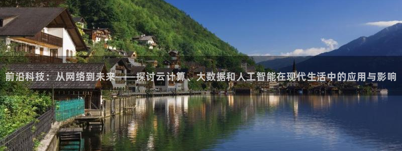 前沿科技：从网络到未来——探讨云计算、大数据和人工智能在现代生活中的应用与影响