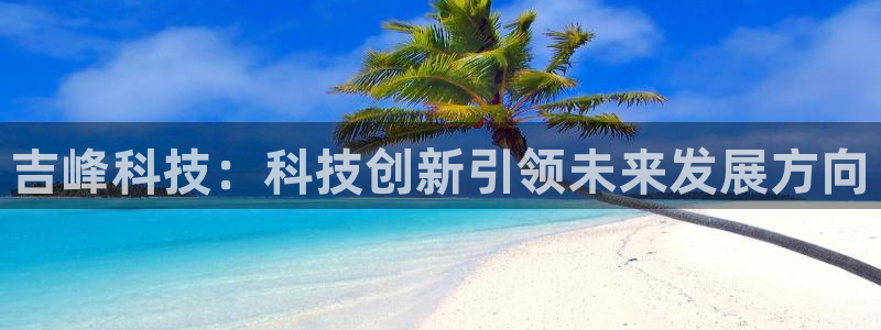 吉峰科技：科技创新引领未来发展方向